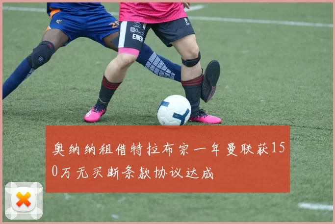 奥纳纳租借特拉布宗一年曼联获150万无买断条款协议达成