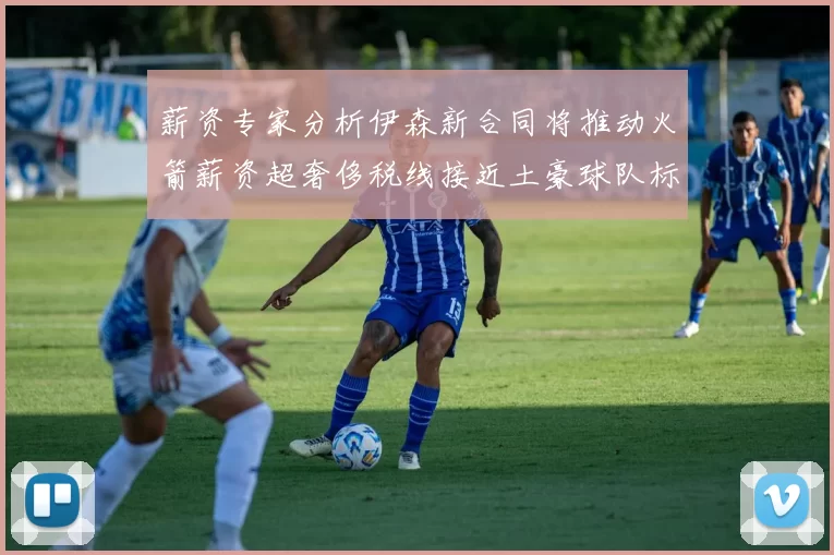 薪资专家分析伊森新合同将推动火箭薪资超奢侈税线接近土豪球队标准